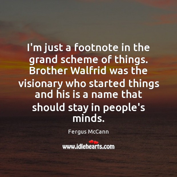 I’m just a footnote in the grand scheme of things. Brother Walfrid Fergus McCann Picture Quote