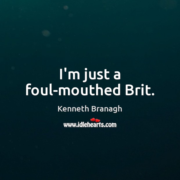 I’m just a foul-mouthed Brit. Kenneth Branagh Picture Quote