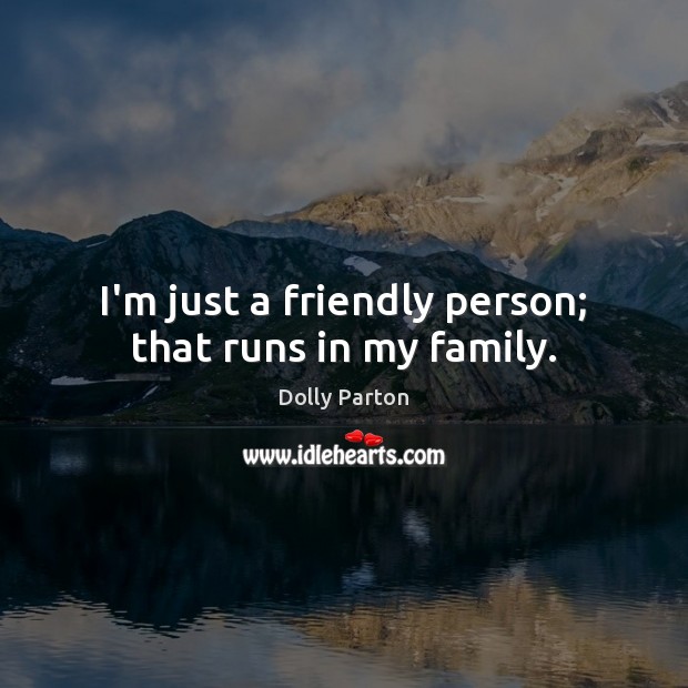 I’m just a friendly person; that runs in my family. Dolly Parton Picture Quote
