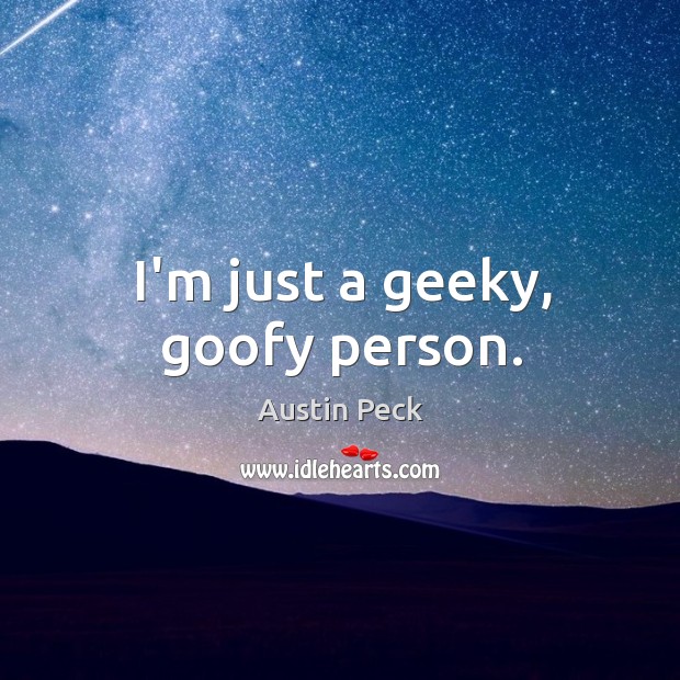 I’m just a geeky, goofy person. Austin Peck Picture Quote