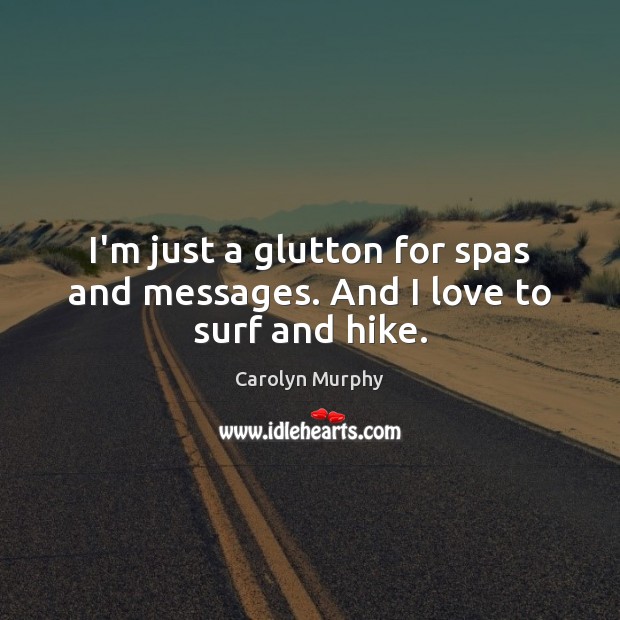 I’m just a glutton for spas and messages. And I love to surf and hike. Carolyn Murphy Picture Quote