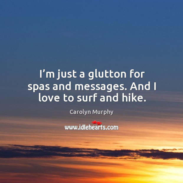I’m just a glutton for spas and messages. And I love to surf and hike. Carolyn Murphy Picture Quote