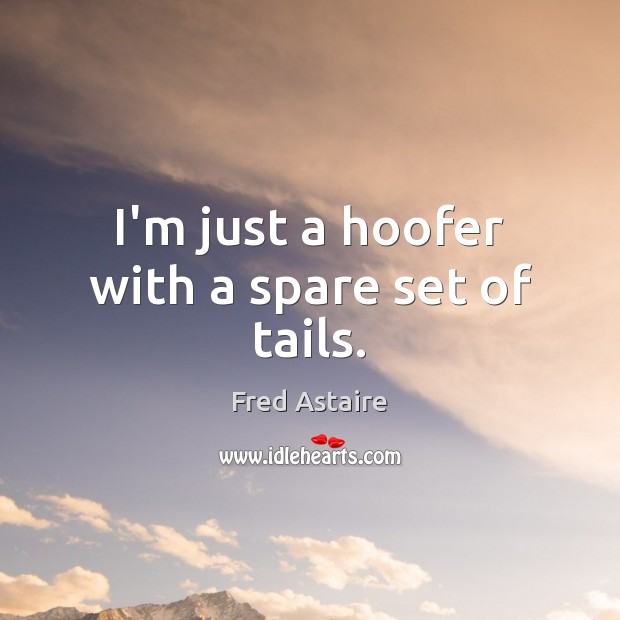 I’m just a hoofer with a spare set of tails. Fred Astaire Picture Quote