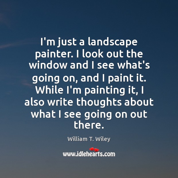 I’m just a landscape painter. I look out the window and I Image