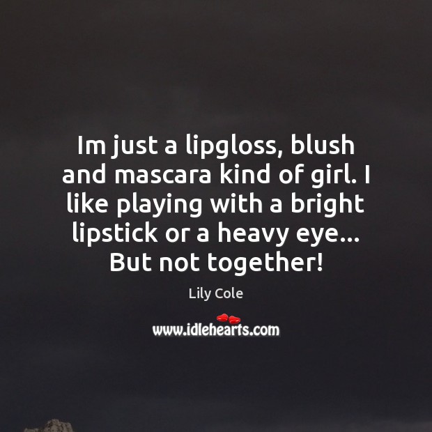 Im just a lipgloss, blush and mascara kind of girl. I like Image