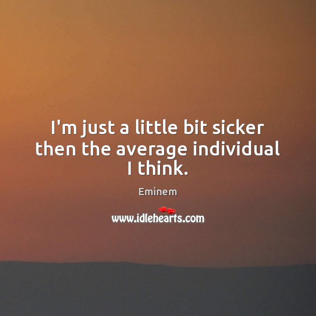I’m just a little bit sicker then the average individual I think. Eminem Picture Quote