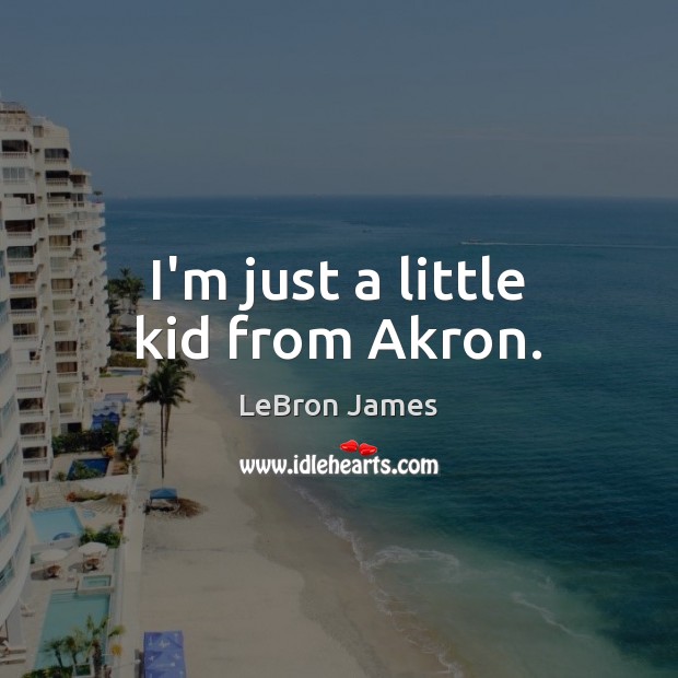I’m just a little kid from Akron. LeBron James Picture Quote