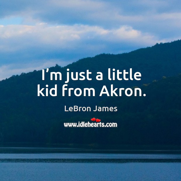 I’m just a little kid from akron. LeBron James Picture Quote