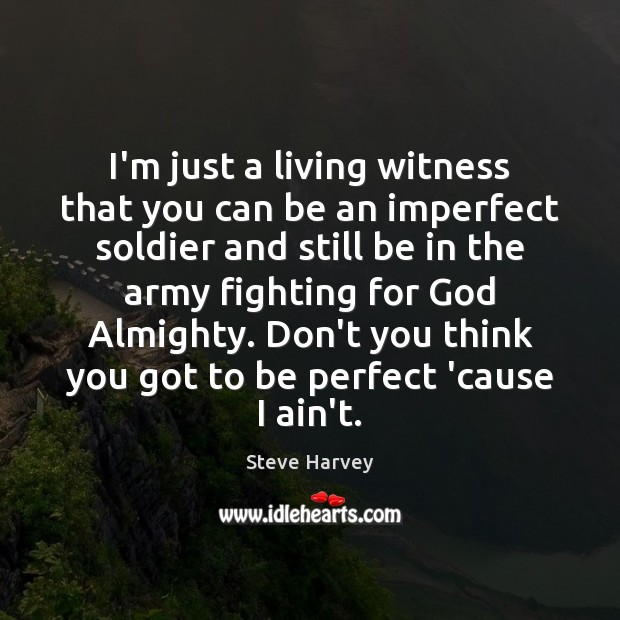 I’m just a living witness that you can be an imperfect soldier Steve Harvey Picture Quote