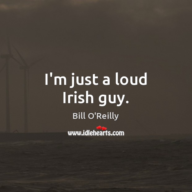 I’m just a loud Irish guy. Bill O’Reilly Picture Quote