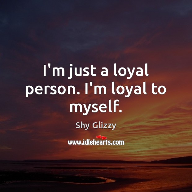 I’m just a loyal person. I’m loyal to myself. Shy Glizzy Picture Quote