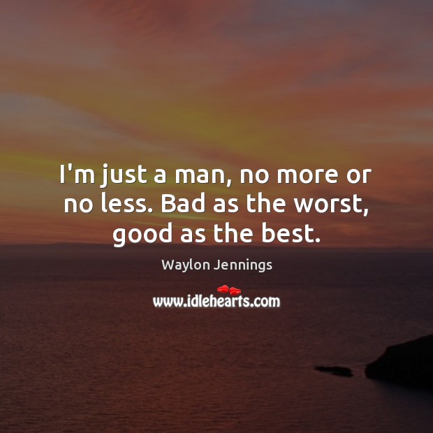 I’m just a man, no more or no less. Bad as the worst, good as the best. Image
