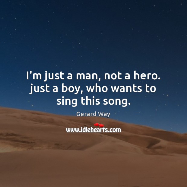 I’m just a man, not a hero. just a boy, who wants to sing this song. Image