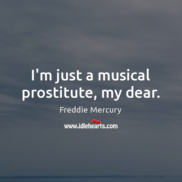 I’m just a musical prostitute, my dear. Freddie Mercury Picture Quote