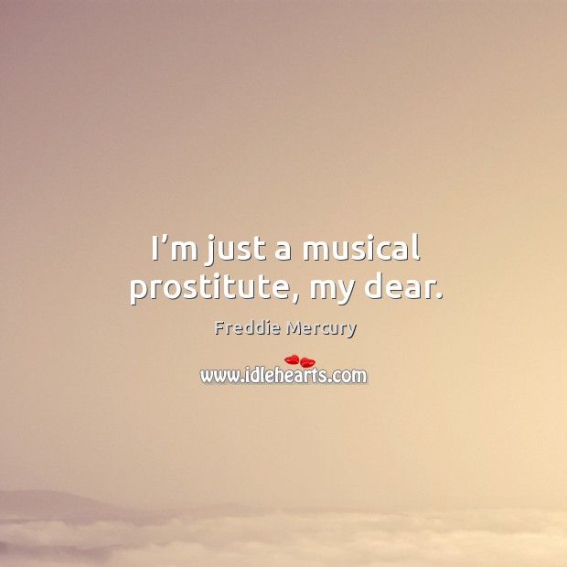 I’m just a musical prostitute, my dear. Freddie Mercury Picture Quote