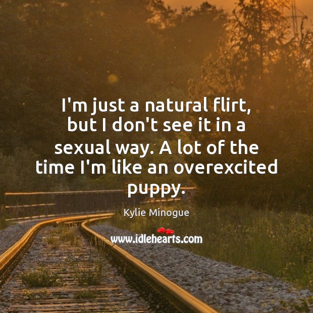 I’m just a natural flirt, but I don’t see it in a Kylie Minogue Picture Quote