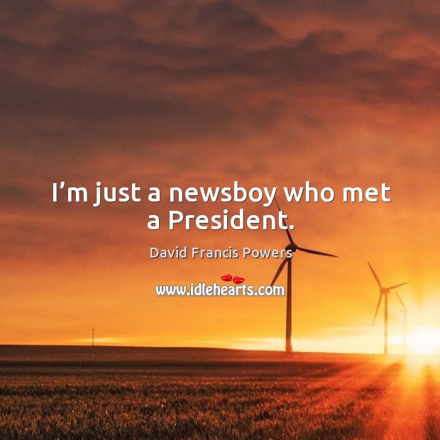 I’m just a newsboy who met a president. David Francis Powers Picture Quote