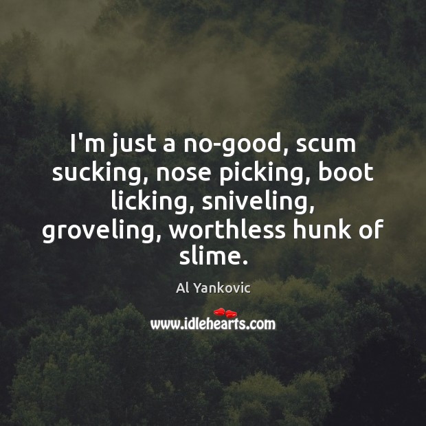 I’m just a no-good, scum sucking, nose picking, boot licking, sniveling, groveling, Al Yankovic Picture Quote