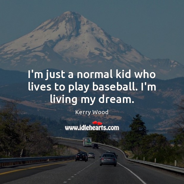 I’m just a normal kid who lives to play baseball. I’m living my dream. Kerry Wood Picture Quote