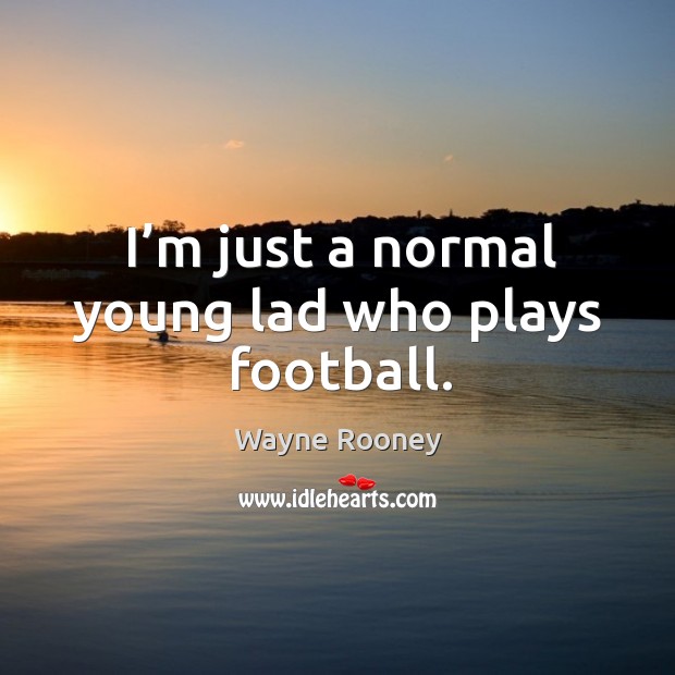 I’m just a normal young lad who plays football. Wayne Rooney Picture Quote