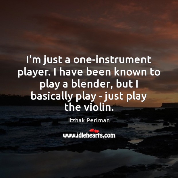 I’m just a one-instrument player. I have been known to play a Itzhak Perlman Picture Quote