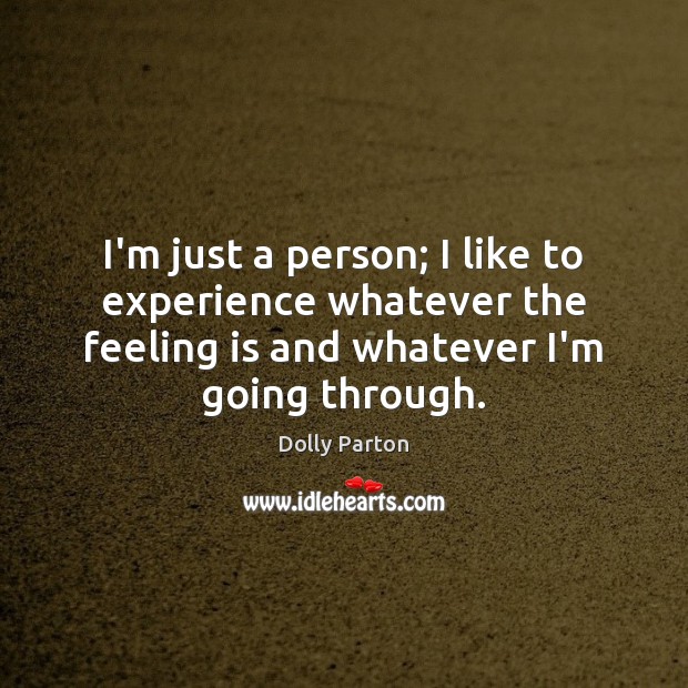 I’m just a person; I like to experience whatever the feeling is Dolly Parton Picture Quote