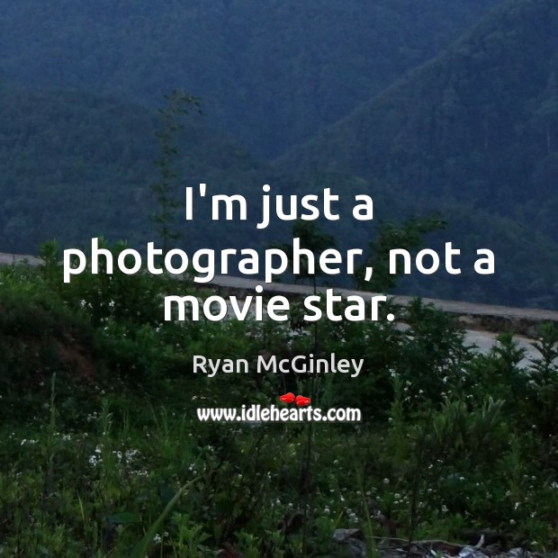 I’m just a photographer, not a movie star. Image