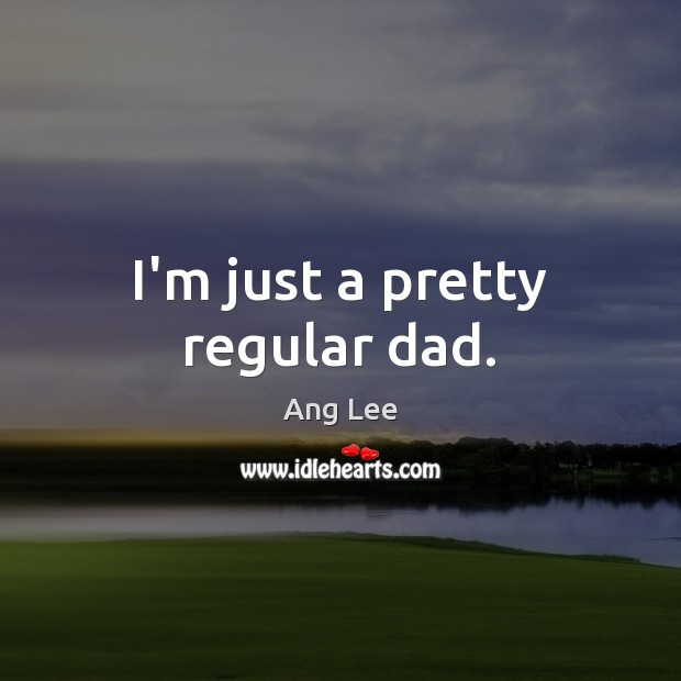 I’m just a pretty regular dad. Ang Lee Picture Quote