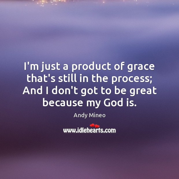 I’m just a product of grace that’s still in the process; And Image