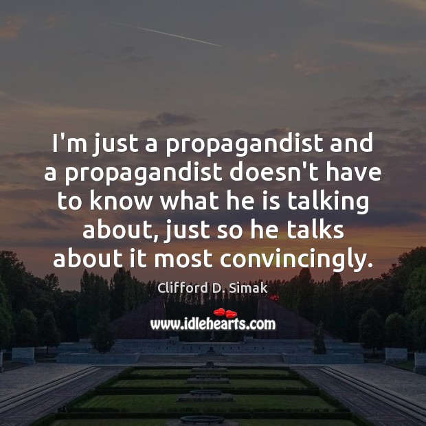 I’m just a propagandist and a propagandist doesn’t have to know what Clifford D. Simak Picture Quote