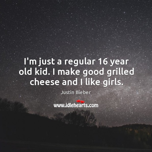 I’m just a regular 16 year old kid. I make good grilled cheese and I like girls. Image