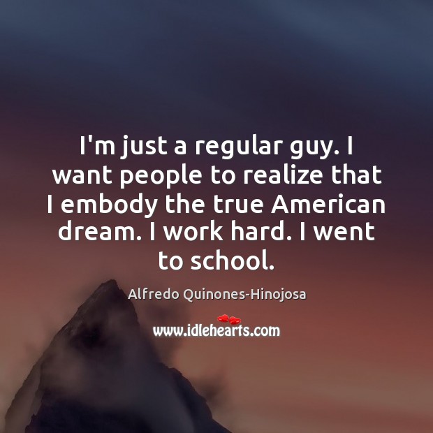 I’m just a regular guy. I want people to realize that I School Quotes Image