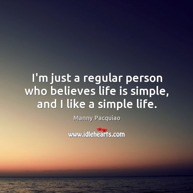 I’m just a regular person who believes life is simple, and I like a simple life. Manny Pacquiao Picture Quote