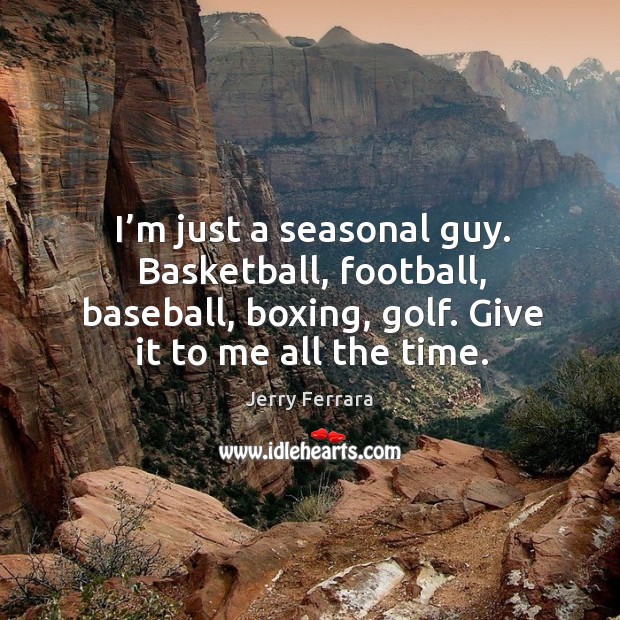 I’m just a seasonal guy. Basketball, football, baseball, boxing, golf. Give it to me all the time. Jerry Ferrara Picture Quote