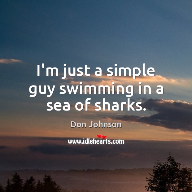 I’m just a simple guy swimming in a sea of sharks. Sea Quotes Image