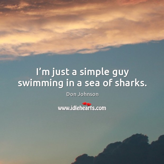 I’m just a simple guy swimming in a sea of sharks. Don Johnson Picture Quote