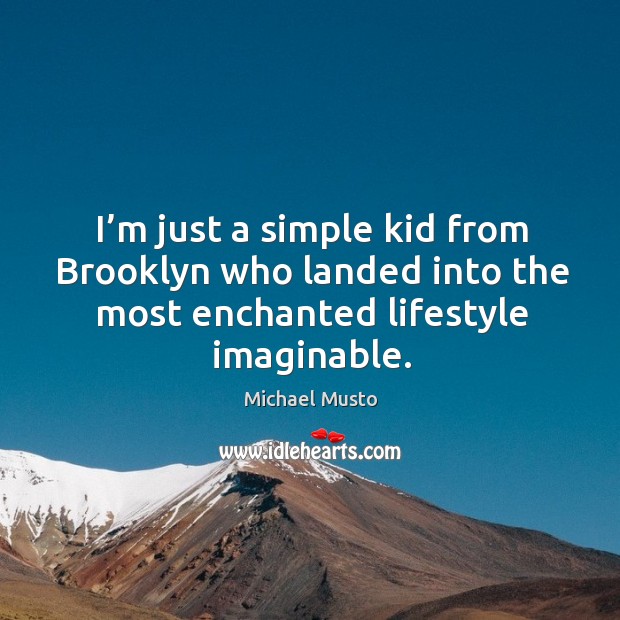 I’m just a simple kid from brooklyn who landed into the most enchanted lifestyle imaginable. Michael Musto Picture Quote