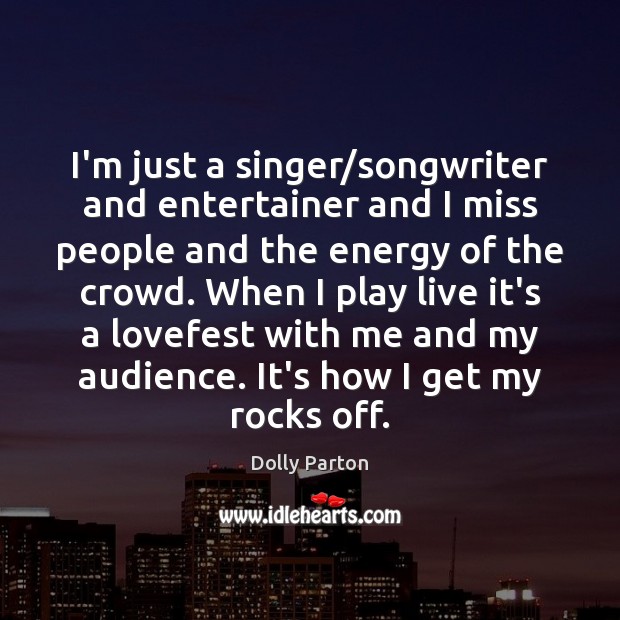 I’m just a singer/songwriter and entertainer and I miss people and Dolly Parton Picture Quote