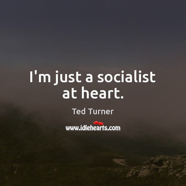 I’m just a socialist at heart. Ted Turner Picture Quote