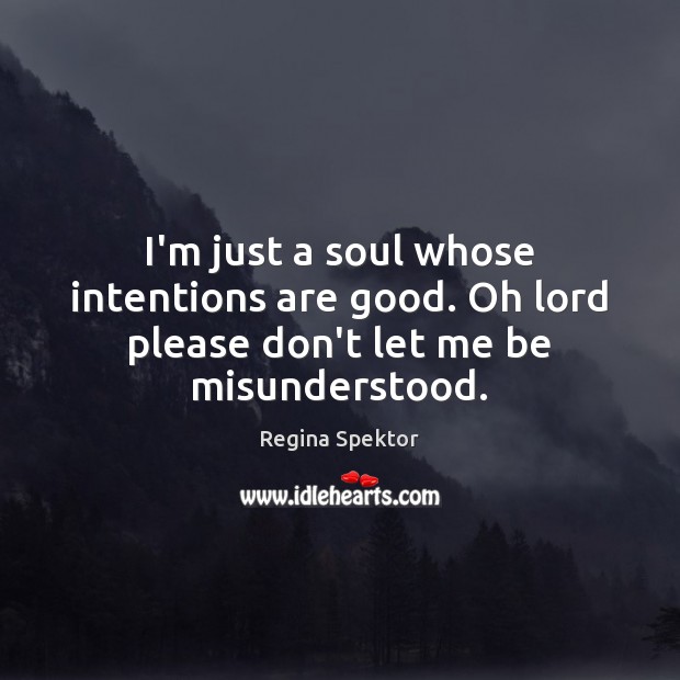 I’m just a soul whose intentions are good. Oh lord please don’t let me be misunderstood. Regina Spektor Picture Quote