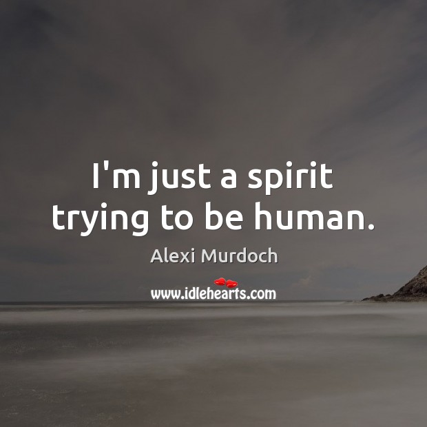 I’m just a spirit trying to be human. Image