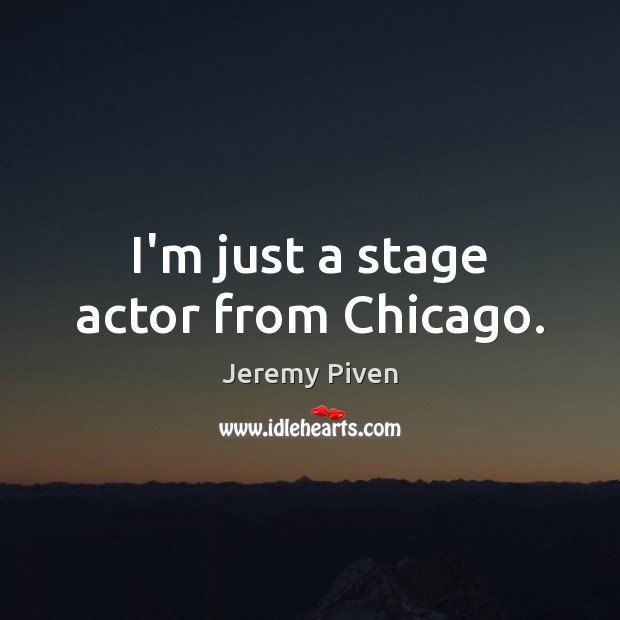I’m just a stage actor from Chicago. Jeremy Piven Picture Quote