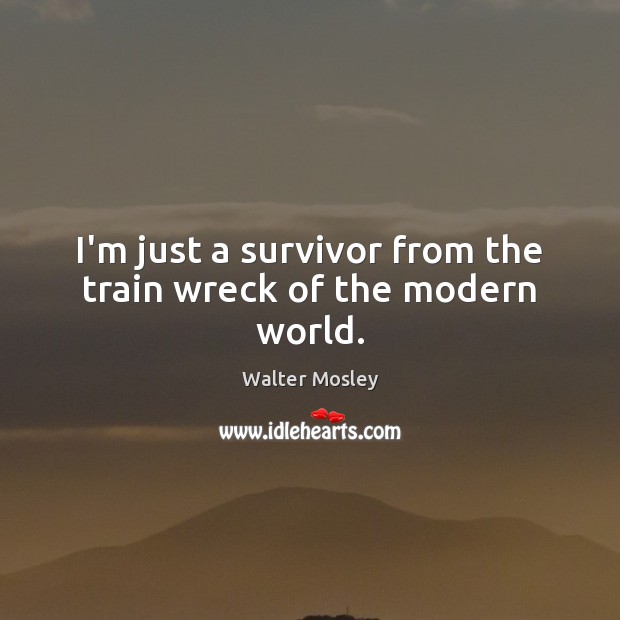 I’m just a survivor from the train wreck of the modern world. Walter Mosley Picture Quote
