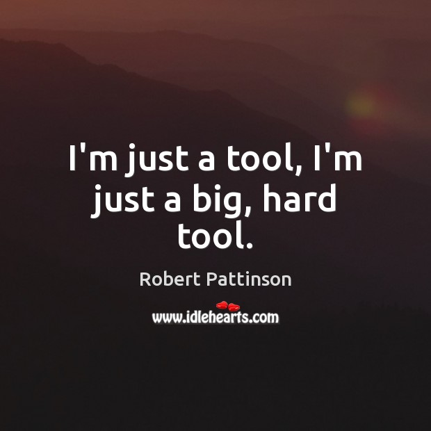 I’m just a tool, I’m just a big, hard tool. Robert Pattinson Picture Quote