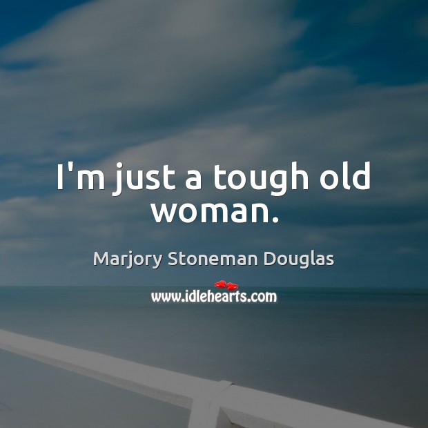 I’m just a tough old woman. Marjory Stoneman Douglas Picture Quote