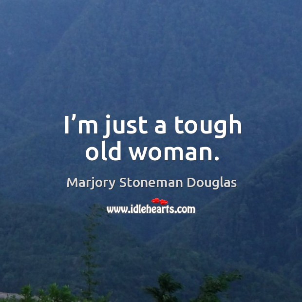 I’m just a tough old woman. Marjory Stoneman Douglas Picture Quote