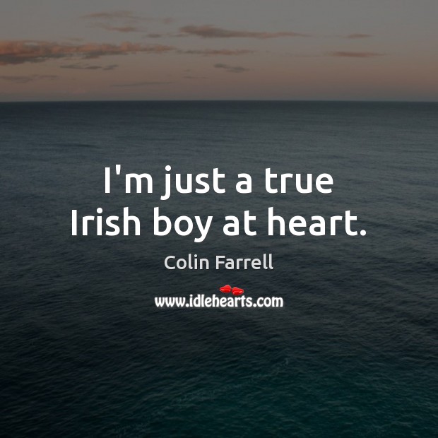 I’m just a true Irish boy at heart. Colin Farrell Picture Quote