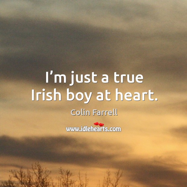 I’m just a true irish boy at heart. Colin Farrell Picture Quote