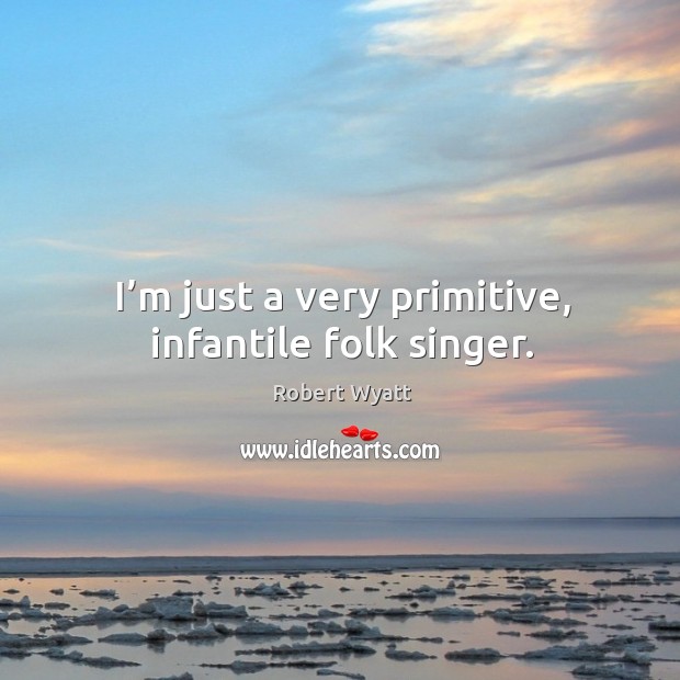 I’m just a very primitive, infantile folk singer. Image