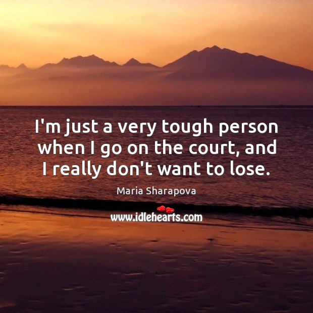I’m just a very tough person when I go on the court, and I really don’t want to lose. Maria Sharapova Picture Quote